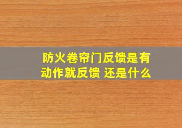 防火卷帘门反馈是有动作就反馈 还是什么